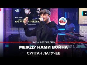 Султан Лагучев - Между Нами Война (LIVE @ Авторадио)