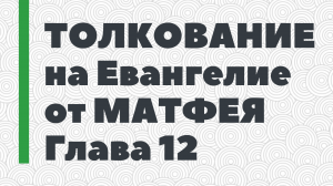 12. Толкование на Евангелие от Матфея. Глава 12