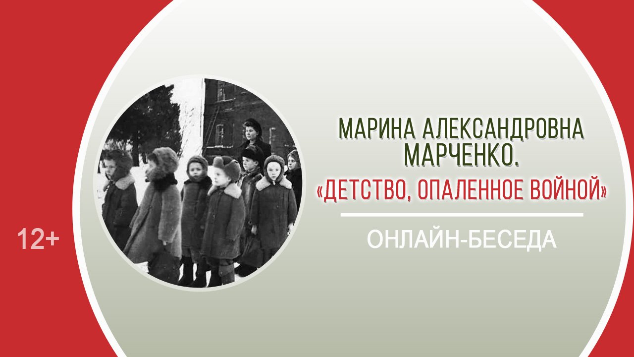 «Детство, опаленное войной» (онлайн-беседа с М.А. Марченко) / «Недетское слово "война"»