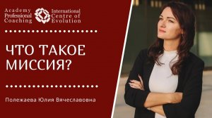 ЧТО ТАКОЕ МИССИЯ? Полежаева Юлия Вячеславовна о обучении Коучингу и ее миссия