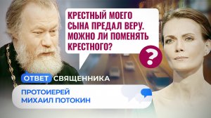 КРЕСТНЫЙ МОЕГО СЫНА ПРЕДАЛ ВЕРУ. МОЖНО ЛИ ПОМЕНЯТЬ КРЕСТНОГО? / ОТВЕТ СВЯЩЕННИКА