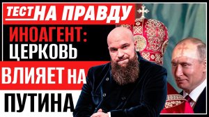 ИНОАГЕНТ: ЦЕРКОВЬ ВЛИЯЕТ НА ПУТИНА / ТЕСТ НА ПРАВДУ