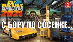 Car Mechanic Simulator 2021 - С бору по сосенке...