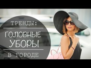 ТРЕНДЫ: ГОЛОВНЫЕ УБОРЫ ЛЕТО 2017 | 11 ЛЕТНИХ ОБРАЗОВ ДЛЯ ГОРОДА - ЛУКБУК/LOOKBOOK