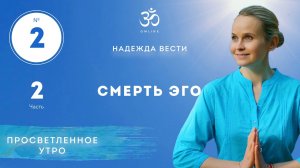 ПРОСВЕТЛЕНИЕ. СМЕРТЬ ЭГО. Выпуск 2. Часть 2.