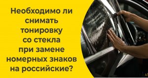 Необходимо ли снимать тонировку со стекла при замене номерных знаков на российские?