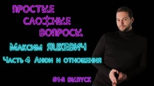 Простые сложные вопросы. 51 й выпуск. Максим Яцкевич. Часть 4. Люди и отношения