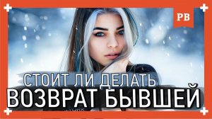 Стоит ли ВОЗВРАЩАТЬ БЫВШУЮ?! Грамотный возврат бывшей девушки. Психология восстановления отношений