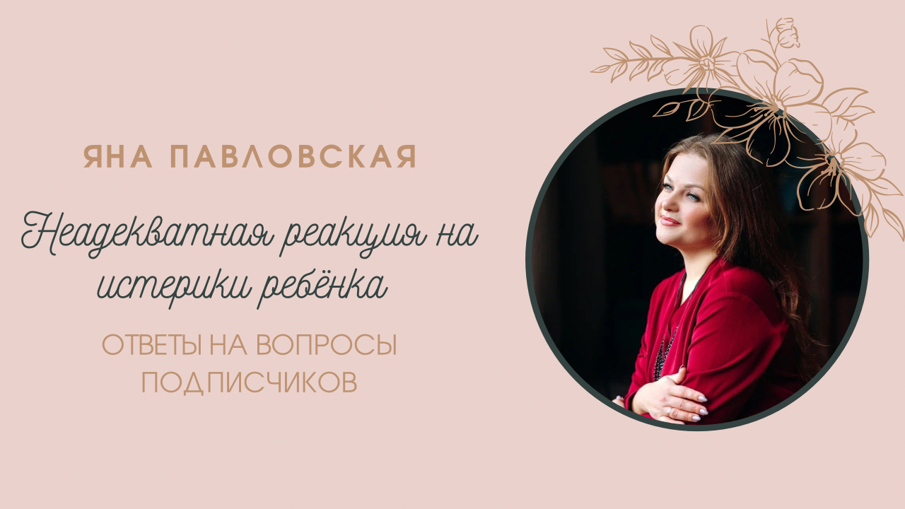 Неадекватная Реакция Родителя На Истерики Ребёнка - Что Делать? Отвечает Яна Павловская