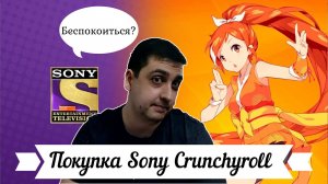 Покупка Sony Crunchyroll  Перспектива аниме в мире и России