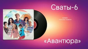 Сваты-6 «Авантюра» музыка Александр Удовенко