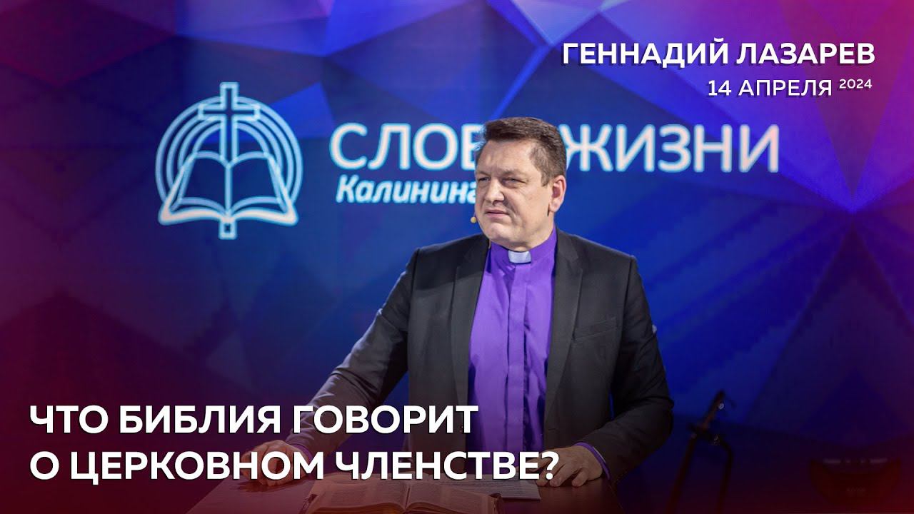 ЧТО БИБЛИЯ ГОВОРИТ О ЦЕРКОВНОМ ЧЛЕНСТВЕ? Церковь "Слово Жизни" Калининград. Геннадий Лазарев.