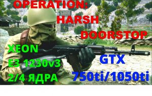 OPERATION:HARSH DOORSTOP НА СЛАБОМ ПК .XEON E3-1230v2..2/4 ЯДРА/GTX 750ti/1050ti/DDR3 4/8gb