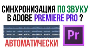 Автоматическая синхронизация кадров по ЗВУКУ в Adobe Premiere Pro