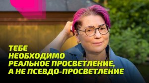 Тебе необходимо Реальное Просветление, а не псевдо-просветление.