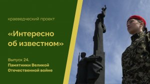 "Интересно об известном". Выпуск 24. Памятники Великой Отечественной войне