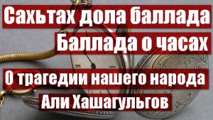 Али Хашагульгов «Сахьтах дола баллада» (Баллада о часах, с переводом на русский)