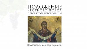 Положения честного пояса Пресвятой Богородицы | Протоиерей Андрей Чернеев