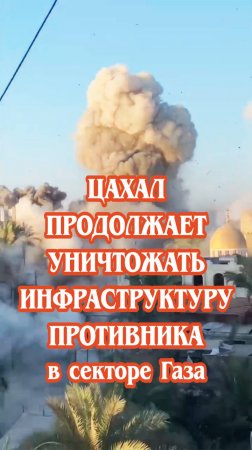 ЦАХАЛ продолжает уничтожать инфраструктуру противника в секторе Газа.