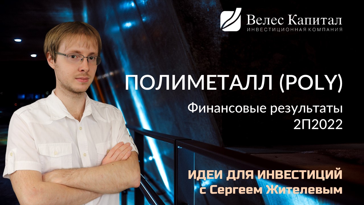 Полиметалл. Финансовые результаты 2П2022. Прогноз от аналитика ИК "ВЕЛЕС Капитал"