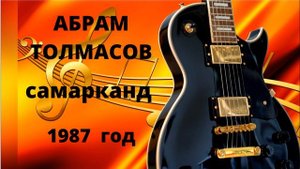 АБРАМ ТОЛМАСОВ !!! САМАРКАНД - 1987г !!! ABRAM TOLMASOV !!!