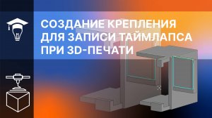 Создание крепления для записи таймлапса при 3D-печати