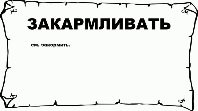 ЗАКАРМЛИВАТЬ - что это такое? значение и описание смотреть онлайн