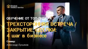 ОБУЧЕНИЕ ОТ ТОП-ЛИДЕРА | Александр Лукьянов — ТРЕХСТОРОННЯЯ ВСТРЕЧА/ЗАКРЫТИЕ СДЕЛКИ: 4 шаг в бизнесе