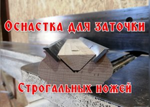 Заточка строгальных ножей своими руками, оснастка для заточки ножей.