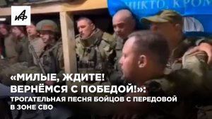«Милые, ждите! Вернёмся с победой!»: трогательная песня бойцов с передовой в зоне СВО