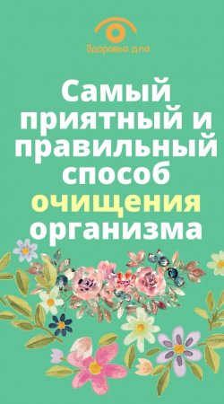 Самое приятное и правильное очищение организма надо делать так