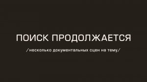 "ПОИСК ПРОДОЛЖАЕТСЯ" /несколько документальных сцен на тему/ 2013 г.