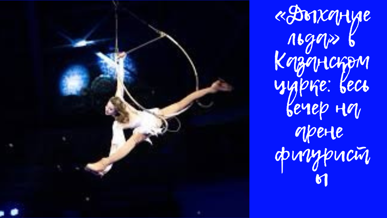 Куда пойти с ребёнком в Казани? «Дыхание льда» в Казанском цирке: весь вечер на арене фигуристы смотреть онлайн
