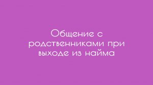 Общение с родственниками при выходе из найма