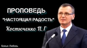 " Настоящая радость " Костюченко П.Г. Проповедь МСЦ ЕХБ