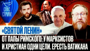 «СВЯТОЙ ЛЕНИН» ОТ ПАПЫ РИМСКОГО: У МАРКСИСТОВ И ХРИСТИАН ОДНИ ЦЕЛИ. ЕРЕСТЬ ВАТИКАНА
