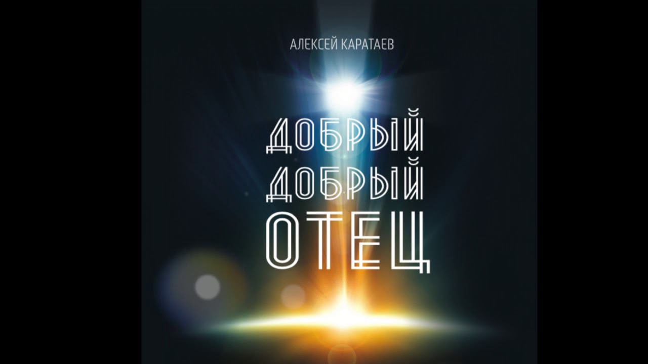 Алексей Каратаев - Добрый добрый Отец // Good good father