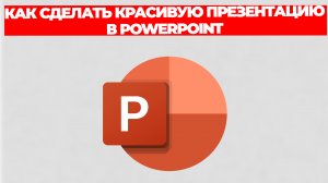 КАК СДЕЛАТЬ КРАСИВУЮ ПРЕЗЕНТАЦИЮ В POWERPOINT