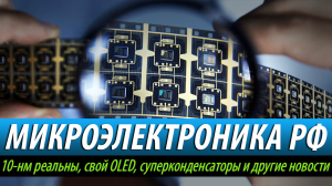 ☝?МИКРОЭЛЕКТРОНИКА РФ: 10-нм реальны, свой OLED, суперконденсаторы и другие новости