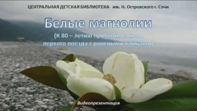 Видеопрезентация«Белые магнолии». К 80-летию прибытия в Сочи первого поезда с ранеными бойцами.