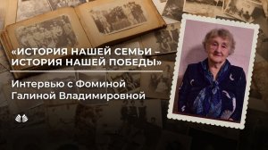 История нашей семьи - история нашей победы. Интервью с Фоминой Галиной Владимировной