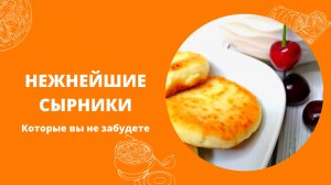 СЫРНИКИ, НЕЖНЕЙШИЕ. С ЦИТРУСОВЫМ АРОМАТОМ