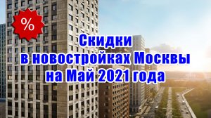 Скидки в новостройках Москвы на Май 2021 года