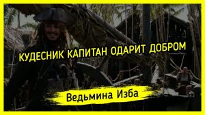 КУДЕСНИК КАПИТАН ОДАРИТ ДОБРОМ.  ДЛЯ ВСЕХ. #ВЕДЬМИНАИЗБА ▶️ #МАГИЯ