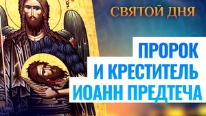 ПРОРОК И КРЕСТИТЕЛЬ ИОАНН ПРЕДТЕЧА. СВЯТОЙ ДНЯ