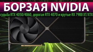 ☝БОРЗАЯ NVIDIA: судьба RTX 4050/4060, дорогая RTX 4070 и крутые RX 7900 XT/XTX