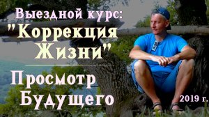 13. Просмотр будущего. Выездной курс: "Коррекция Жизни". 2019 г.