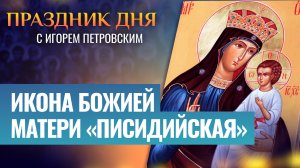ИКОНА БОЖИЕЙ МАТЕРИ «ПИСИДИЙСКАЯ» / ПРАЗДНИК ДНЯ
