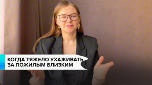 Когда ТЯЖЕЛО ухаживать за пожилым БЛИЗКИМ