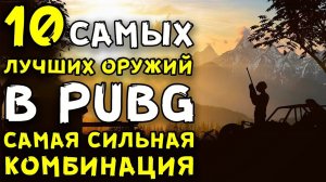 10 САМЫХ ЛУЧШИХ ОРУЖИЙ В PUBG НА СЕГОДНЯШНИЙ ДЕНЬ! САМАЯ СИЛЬНАЯ КОМБИНАЦИЯ ОРУЖИЙ В PUBG!